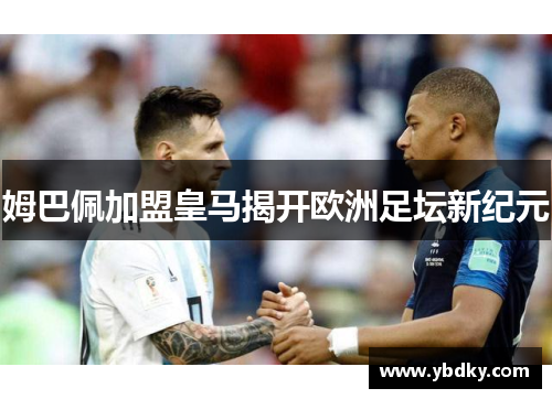 姆巴佩加盟皇马揭开欧洲足坛新纪元