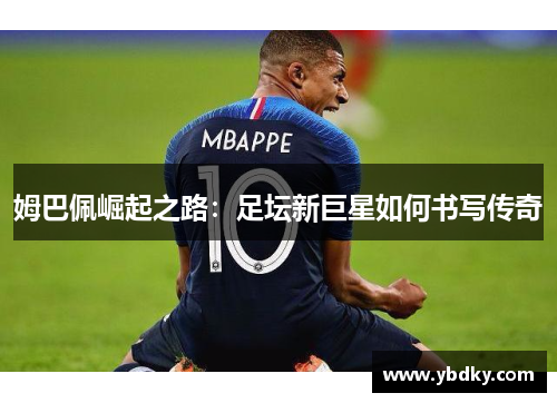 姆巴佩崛起之路：足坛新巨星如何书写传奇