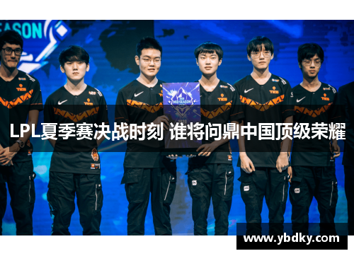 LPL夏季赛决战时刻 谁将问鼎中国顶级荣耀