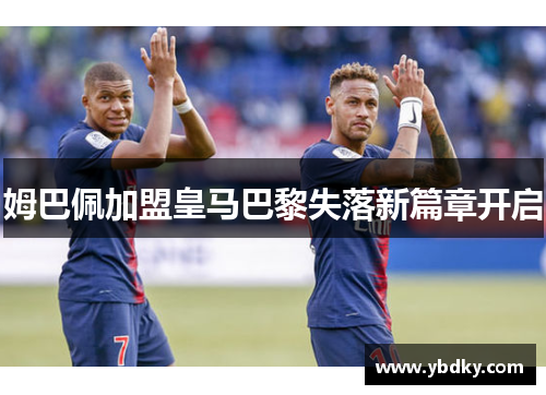 姆巴佩加盟皇马巴黎失落新篇章开启