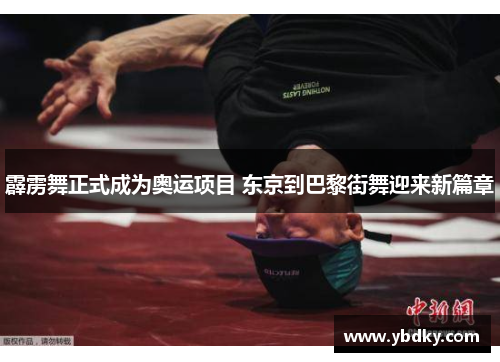 霹雳舞正式成为奥运项目 东京到巴黎街舞迎来新篇章