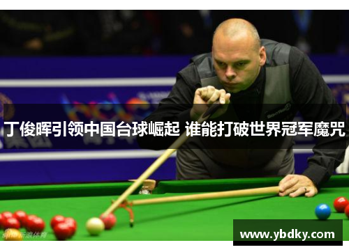 丁俊晖引领中国台球崛起 谁能打破世界冠军魔咒