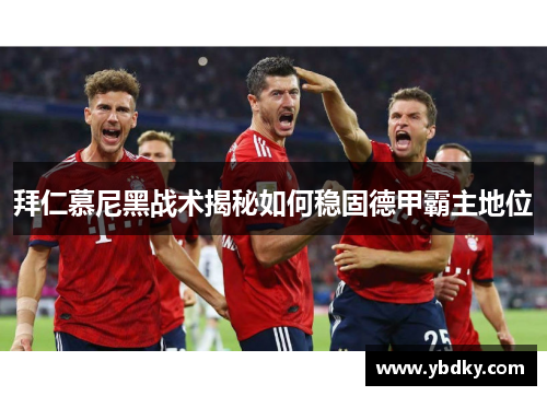拜仁慕尼黑战术揭秘如何稳固德甲霸主地位