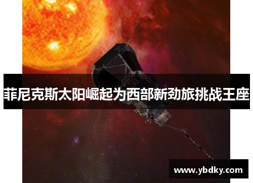 菲尼克斯太阳崛起为西部新劲旅挑战王座