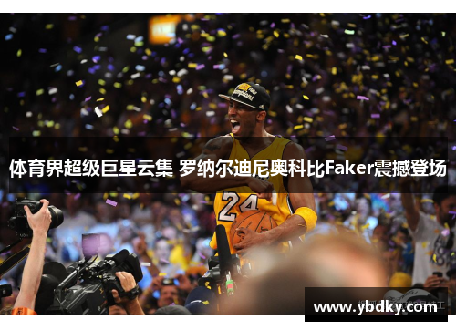 体育界超级巨星云集 罗纳尔迪尼奥科比Faker震撼登场