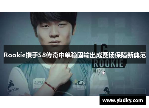 Rookie携手S8传奇中单稳固输出成赛场保障新典范