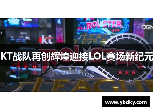 KT战队再创辉煌迎接LOL赛场新纪元
